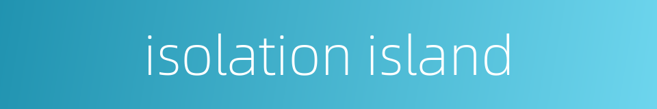 isolation island的同义词