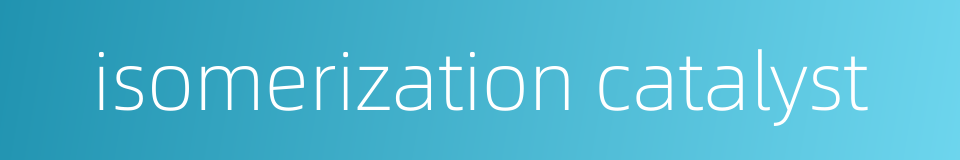 isomerization catalyst的同义词