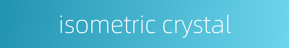 isometric crystal的同义词