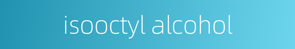 isooctyl alcohol的同义词