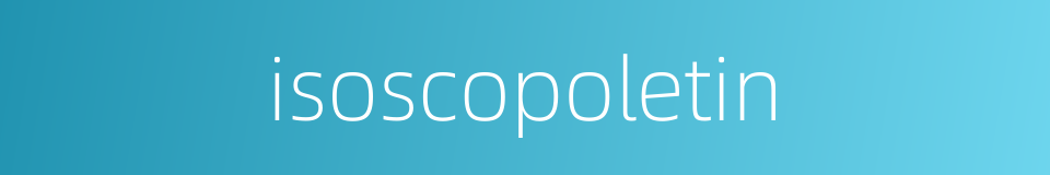 isoscopoletin的同义词