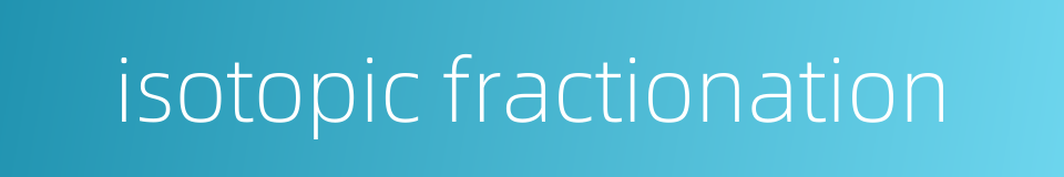 isotopic fractionation的同义词