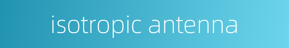 isotropic antenna的同义词