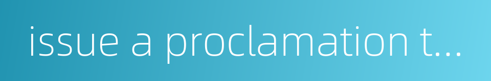 issue a proclamation to reassure the people的同义词