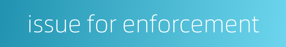 issue for enforcement的同义词