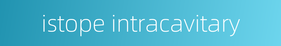 istope intracavitary的同义词