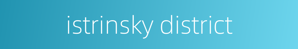 istrinsky district的同义词