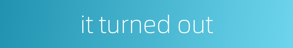 it turned out的同义词