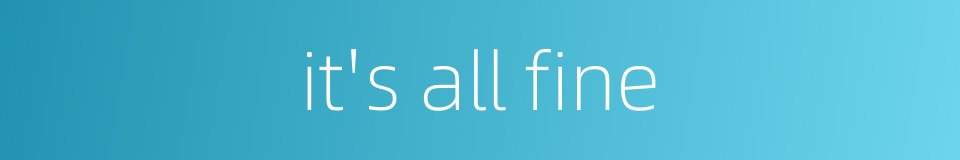 it's all fine的同义词
