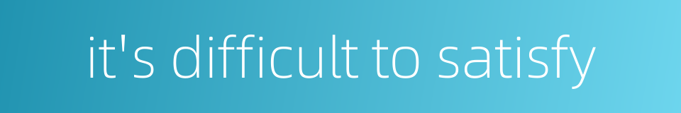 it's difficult to satisfy的同义词