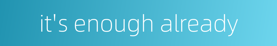 it's enough already的同义词
