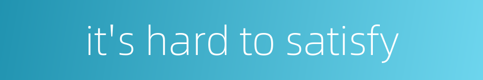 it's hard to satisfy的同义词