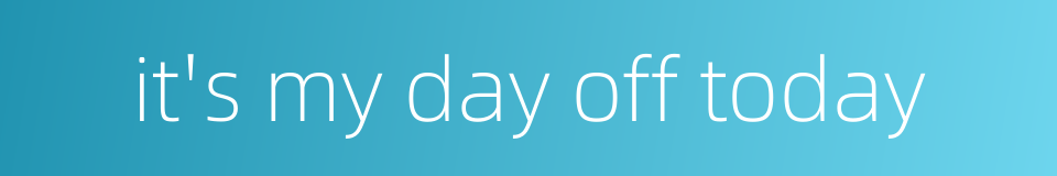 it's my day off today的同义词