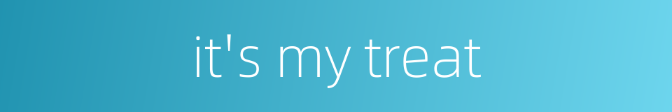 it's my treat的同义词