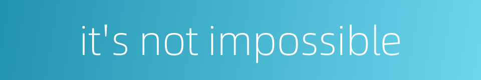it's not impossible的同义词