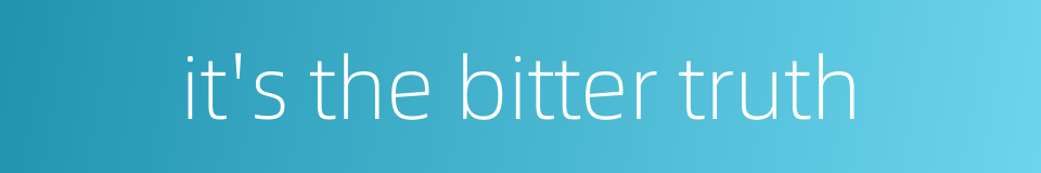 it's the bitter truth的同义词