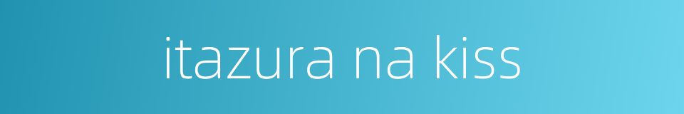 itazura na kiss的同义词