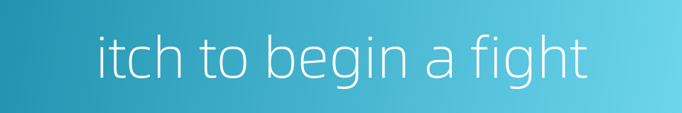 itch to begin a fight的同义词