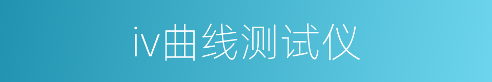 iv曲线测试仪的同义词