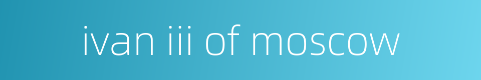 ivan iii of moscow的同义词