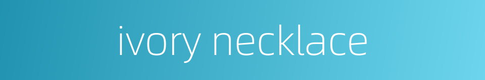 ivory necklace的同义词