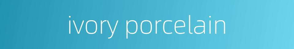 ivory porcelain的同义词