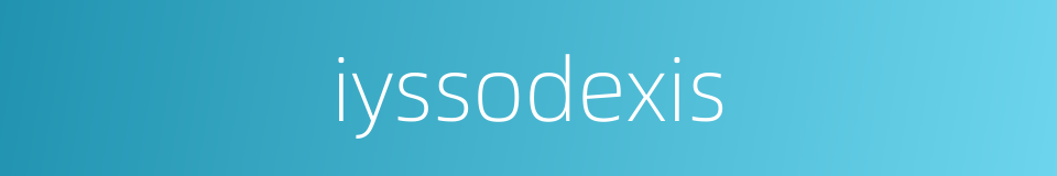 iyssodexis的同义词