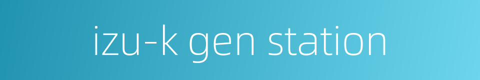 izu-k gen station的同义词