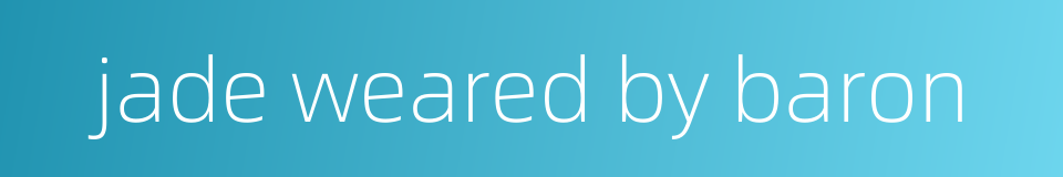 jade weared by baron的同义词