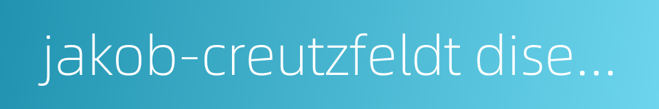 jakob-creutzfeldt disease的同义词