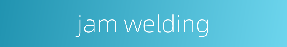 jam welding的同义词