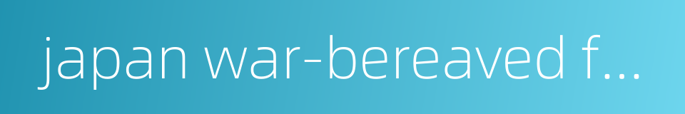 japan war-bereaved families association的同义词