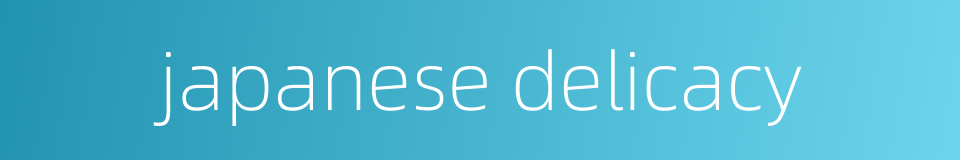 japanese delicacy的同义词