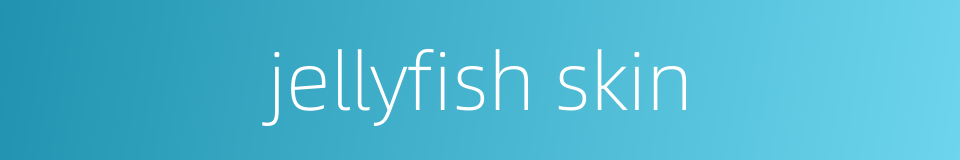 jellyfish skin的同义词