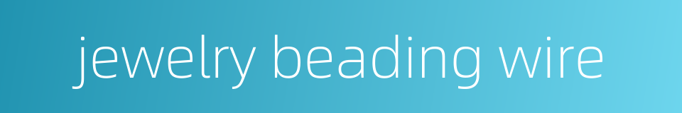 jewelry beading wire的同义词