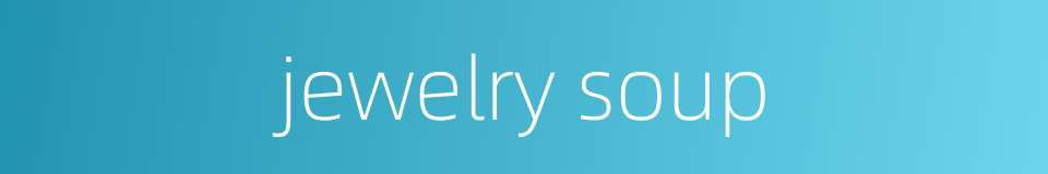 jewelry soup的同义词