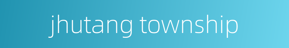 jhutang township的同义词
