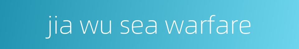 jia wu sea warfare的同义词