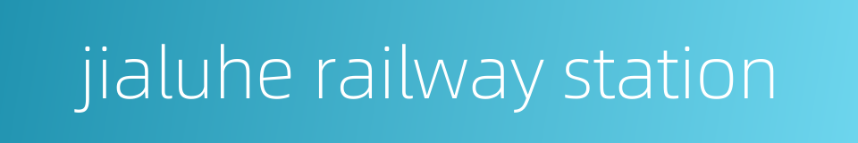 jialuhe railway station的同义词