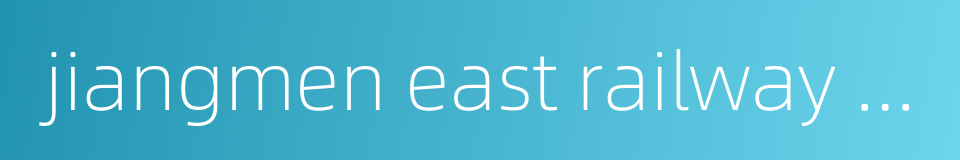 jiangmen east railway station的同义词