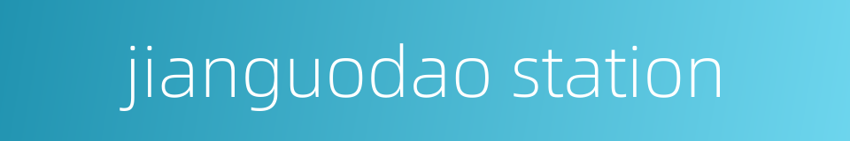 jianguodao station的同义词