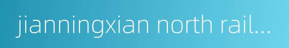 jianningxian north railway station的同义词