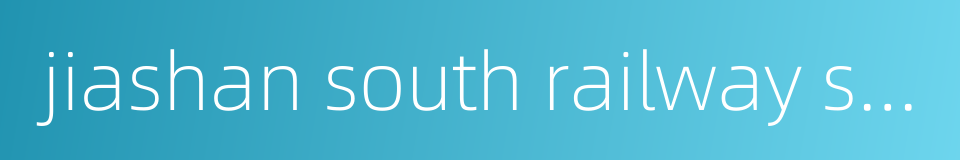 jiashan south railway station的同义词