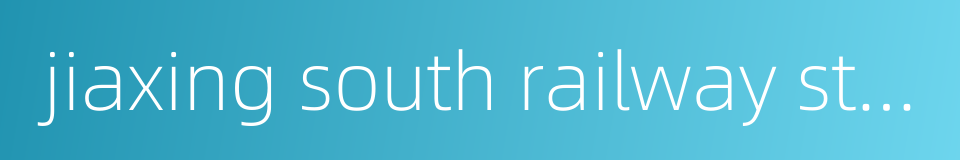 jiaxing south railway station的同义词