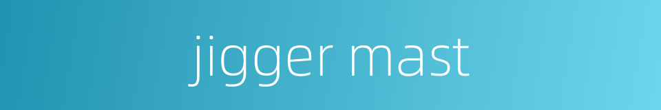 jigger mast的同义词
