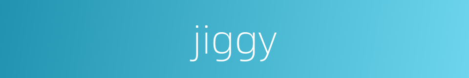 jiggy的同义词