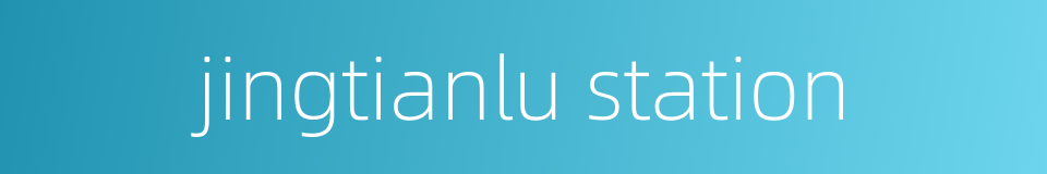 jingtianlu station的同义词