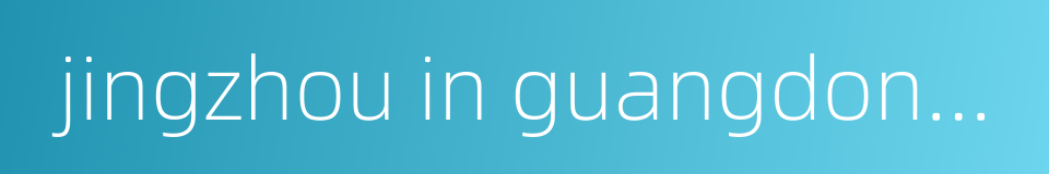 jingzhou in guangdong province的同义词