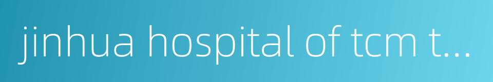 jinhua hospital of tcm traditional chinese medicine的同义词