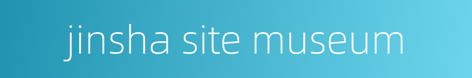 jinsha site museum的同义词